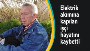 Elektrik akımına kapılan işçi hayatını kaybetti