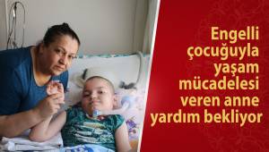 Engelli çocuğuyla yaşam mücadelesi veren anne yardım bekliyor