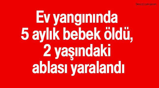 Ev yangınında 5 aylık bebek öldü, 2 yaşındaki ablası yaralandı