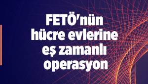 FETÖ'nün hücre evlerine eş zamanlı operasyon