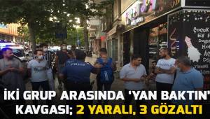 İki grup arasında 'yan baktın' kavgası; 2 yaralı 3 gözaltı