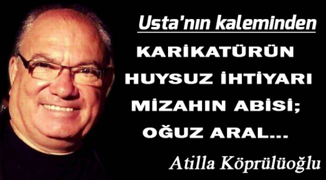 KARİKATÜRÜN HUYSUZ İHTİYARI, MİZAHIN ABİSİ; OĞUZ ARAL...