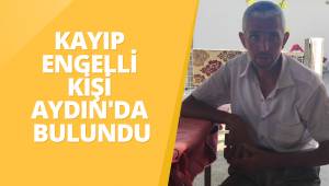 KAYIP ENGELLİ KİŞİ AYDIN'DA BULUNDU