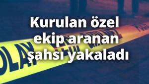 Kurulan özel ekip aranan şahsı yakaladı