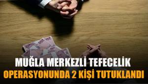 Muğla merkezli tefecilik operasyonunda 2 kişi tutuklandı
