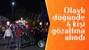 Olaylı düğünde 6 kişi gözaltına alındı