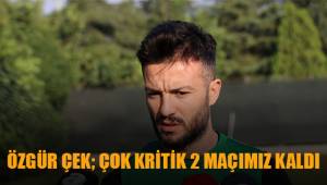 Özgür Çek; Çok kritik 2 maçımız kaldı