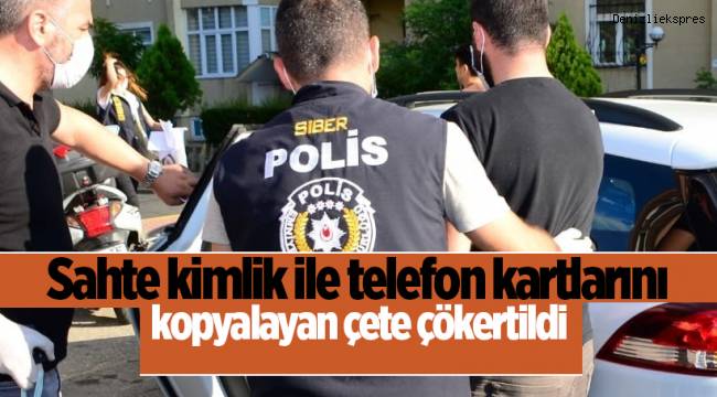 Sahte kimlik ile telefon kartlarını kopyalayan çete çökertildi