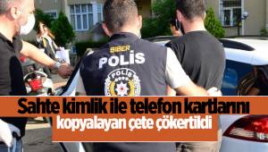 Sahte kimlik ile telefon kartlarını kopyalayan çete çökertildi