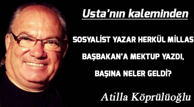 SOSYALİST YAZAR HERKÜL MİLLAS BAŞBAKAN'A MEKTUP YAZDI, BAŞINA NELER GELDİ?