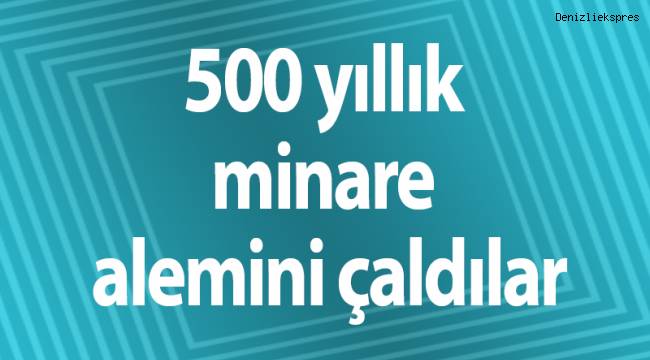 500 yıllık minare alemini çaldılar
