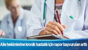 Aile hekimlerine kronik hastalık için rapor başvuruları arttı