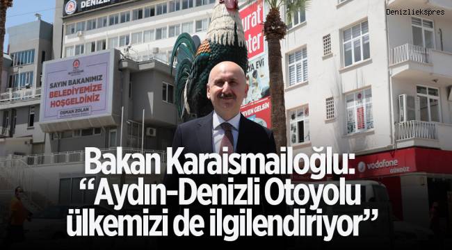 Bakan Karaismailoğlu: “Aydın-Denizli Otoyolu ülkemizi de ilgilendiriyor”