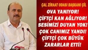 Çal Ziraat Odası Başkanı Çil; Ova yanıyor, çiftçi kan ağlıyor.