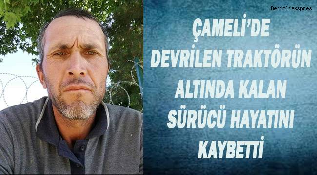 Çameli'de traktörün altında kalan sürücü hayatını kaybetti