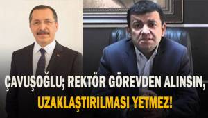Çavuşoğlu; Rektör Bağ görevden alınsın, uzaklaştırılması yetmez!