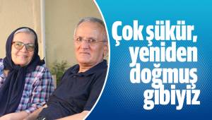 Çok şükür, yeniden doğmuş gibiyiz