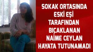 Denizli'de eski eşi tarafından sokak ortasında bıçaklanan Naime Ceylan hayata tutunamadı