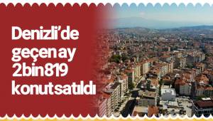 Denizli’de geçen ay 2 bin 819 konut satıldı