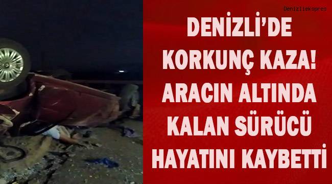 Denizli'de korkunç kaza; aracın altında kalan sürücü hayatını kaybetti