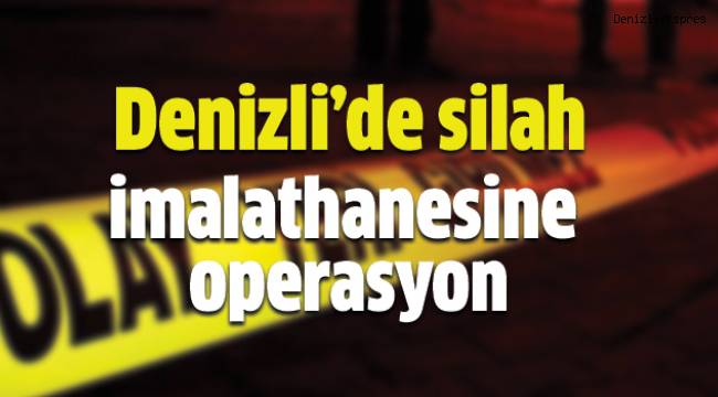 Denizli’de silah imalathanesine operasyon