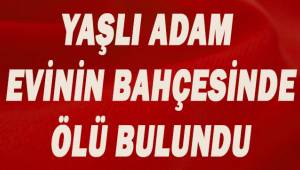 Denizli'de yaşlı adam evinin bahçesinde ölü bulundu