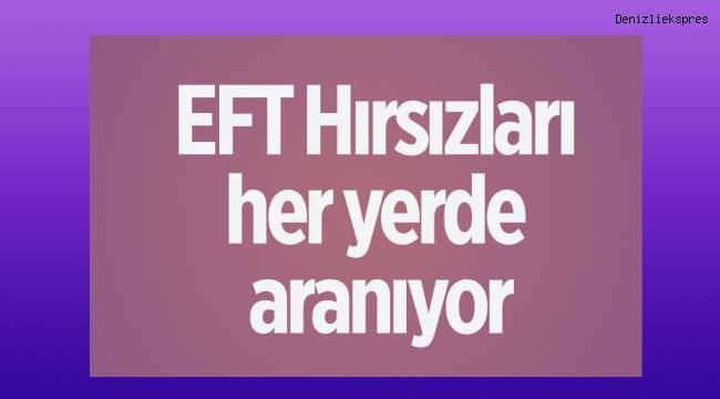 EFT Hırsızları her yerde aranıyor