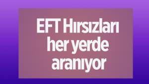 EFT Hırsızları her yerde aranıyor