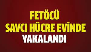 FETÖ’cü savcı hücre evinde yakalandı