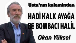HADİ KALK AYAĞA BE BOMBACI HALİL