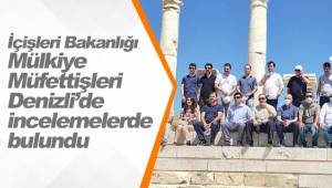 İçişleri Bakanlığı Mülkiye Müfettişleri Denizli’de incelemelerde bulundu