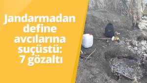 Jandarmadan define avcılarına suçüstü: 7 gözaltı