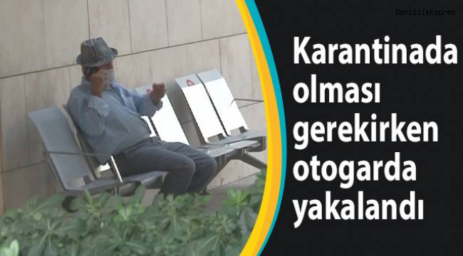 Karantinada olması gerekirken otogarda yakalandı