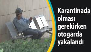 Karantinada olması gerekirken otogarda yakalandı