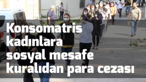 Konsomatris kadınlara sosyal mesafe kuralıdan para cezası