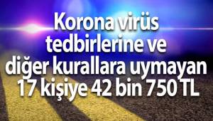 Korona virüs tedbirlerine ve diğer kurallara uymayan 17 kişiye 42 bin 750 TL