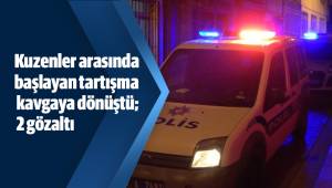Kuzenler arasında başlayan tartışma kavgaya dönüştü; 2 gözaltı
