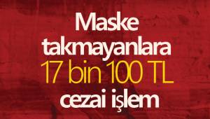 Maske takmayanlara 17 bin 100 TL cezai işlem
