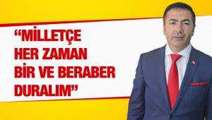 “MİLLETÇE HER ZAMAN BİR VE BERABER DURALIM”