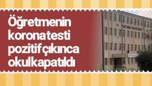 Öğretmenin korona testi pozitif çıkınca okul kapatıldı