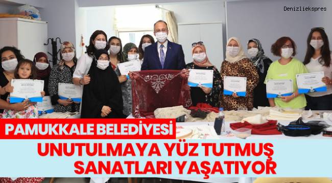 PAMUKKALE BELEDİYESİ UNUTULMAYA YÜZ TUTMUŞ SANATLARI YAŞATIYOR