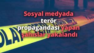 Sosyal medyada terör propagandası yapan şahıslar yakalandı