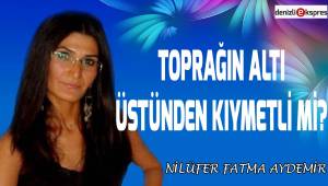 Toprağın altı üstünden kıymetli mi?