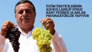 ÜZÜM ÜRETİCİLERİNİN ADI KULLANILIP SİYASİ RANT PEŞİNDE OLANLAR PROVAKATÖRLÜK YAPIYOR