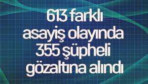 613 farklı asayiş olayında 355 şüpheli gözaltına alındı