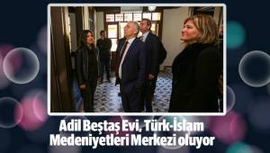 Adil Beştaş Evi, Türk-İslam Medeniyetleri Merkezi oluyor