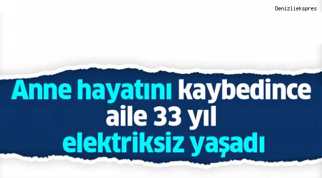 Anne hayatını kaybedince aile 33 yıl elektriksiz yaşadı