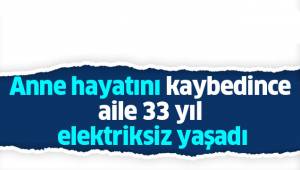 Anne hayatını kaybedince aile 33 yıl elektriksiz yaşadı
