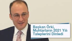 Başkan Örki, Muhtarların 2021 Yılı Taleplerini Dinledi