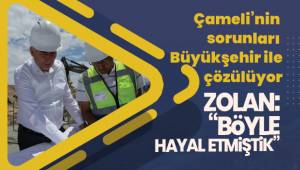 Başkan Zolan; “Büyükşehire ne gerek var diyenler Çameli’yi görsünler”
